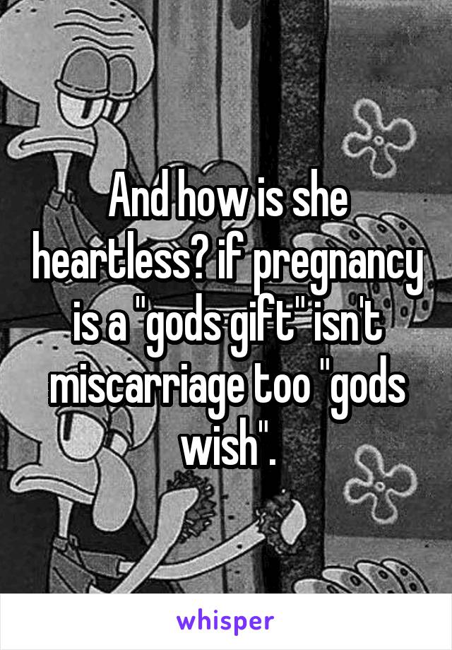 And how is she heartless? if pregnancy is a "gods gift" isn't miscarriage too "gods wish".