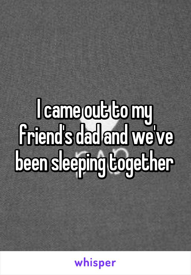 I came out to my  friend's dad and we've been sleeping together 