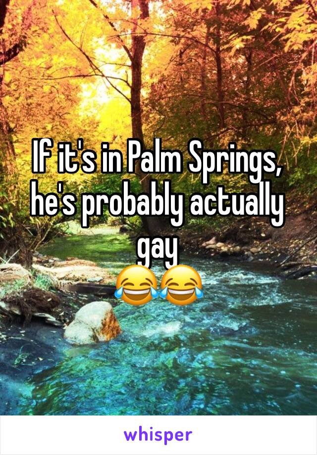 If it's in Palm Springs, he's probably actually gay
😂😂