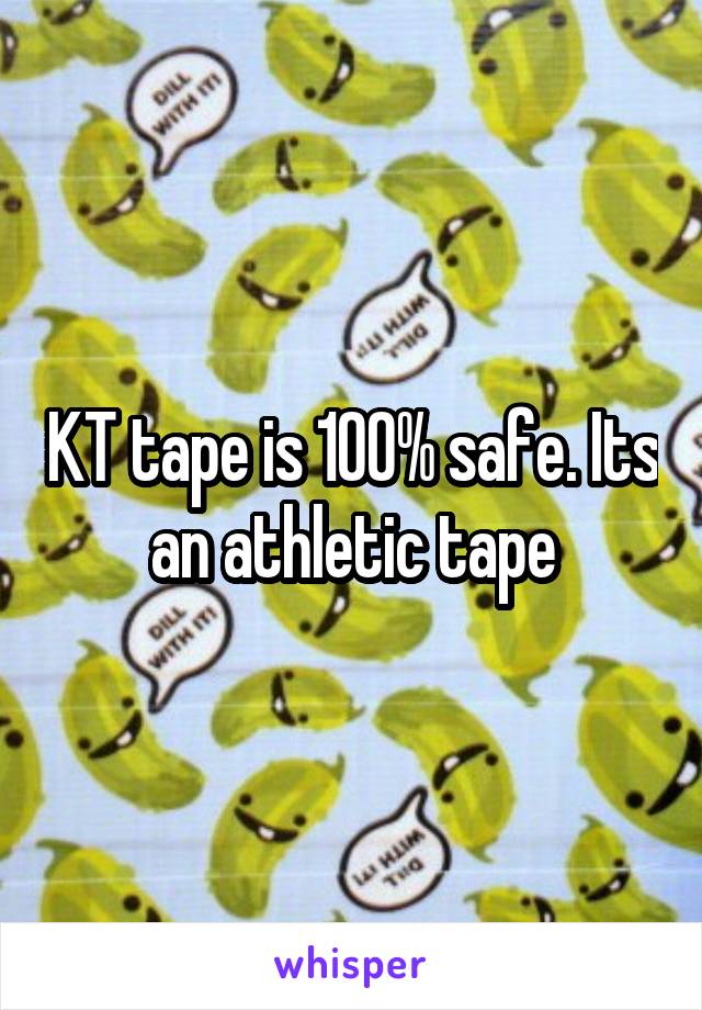 KT tape is 100% safe. Its an athletic tape