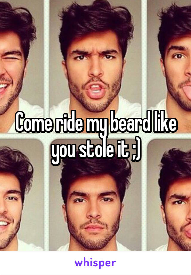 Come ride my beard like you stole it ;)