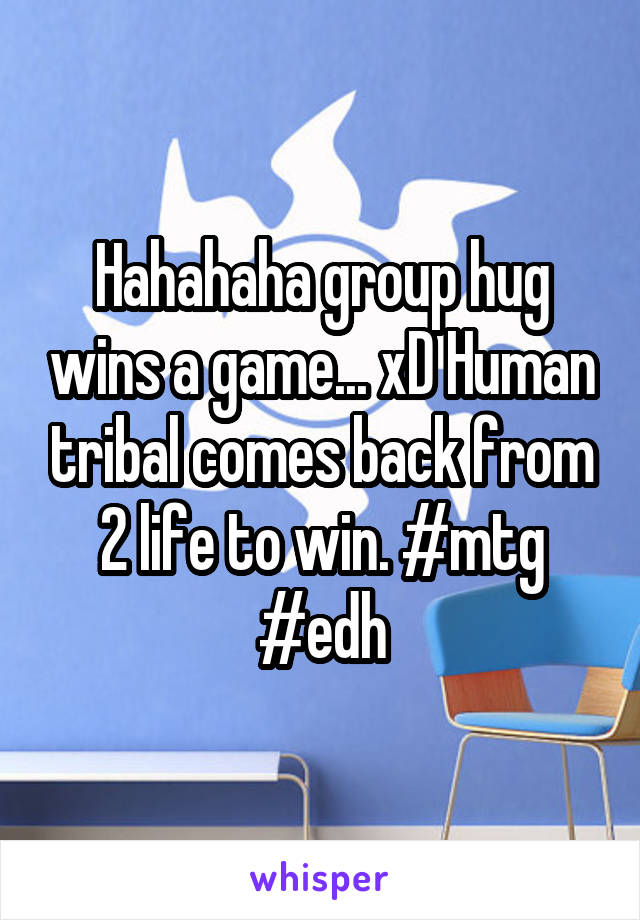 Hahahaha group hug wins a game... xD Human tribal comes back from 2 life to win. #mtg #edh