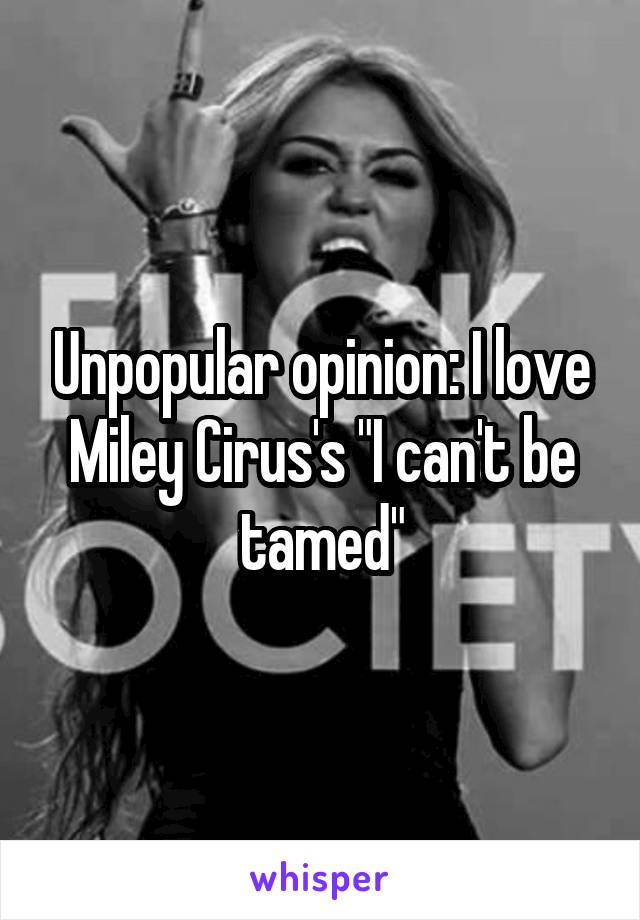 Unpopular opinion: I love Miley Cirus's "I can't be tamed"