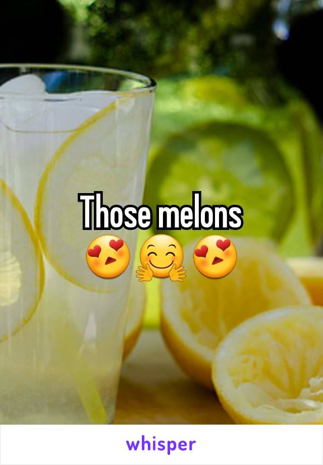 Those melons
😍🤗😍