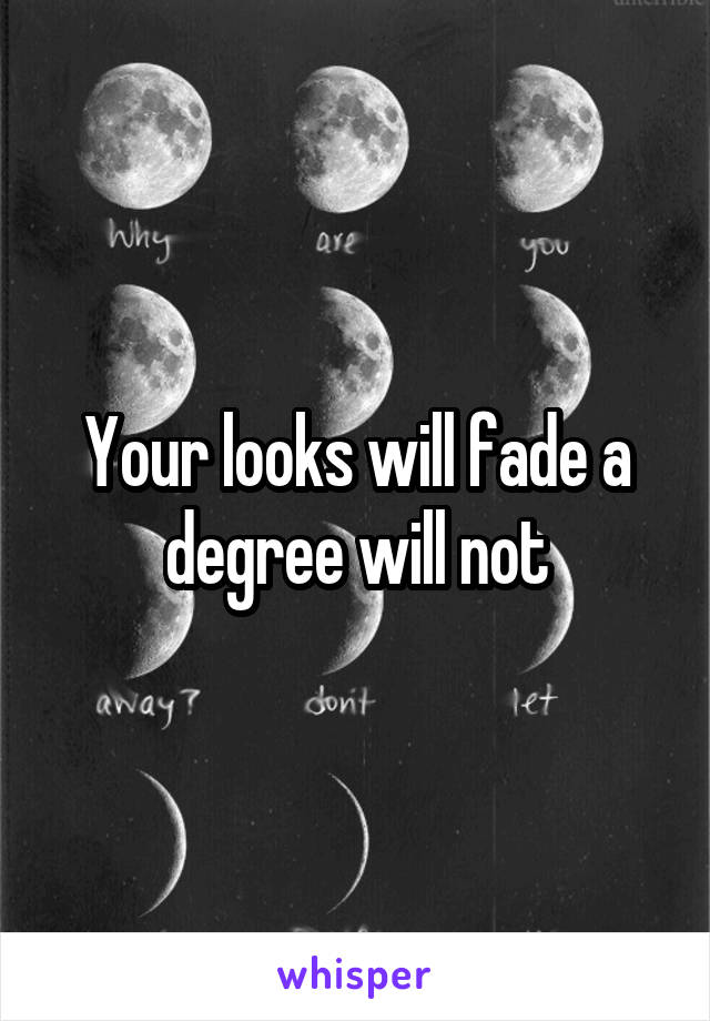 Your looks will fade a degree will not