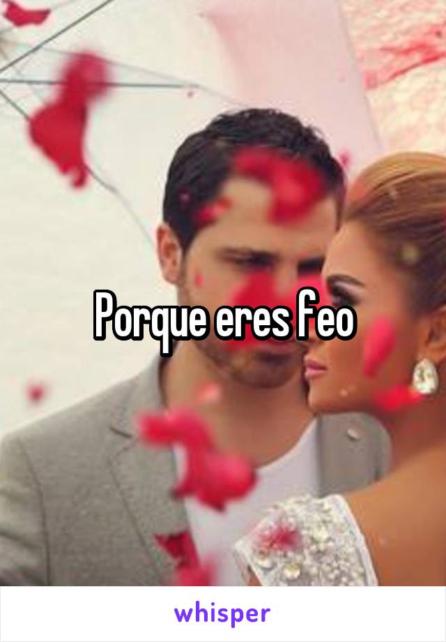 Porque eres feo