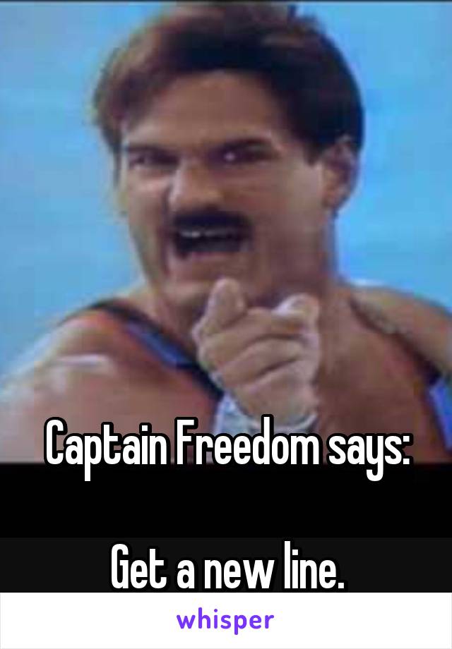 





Captain Freedom says:

Get a new line.