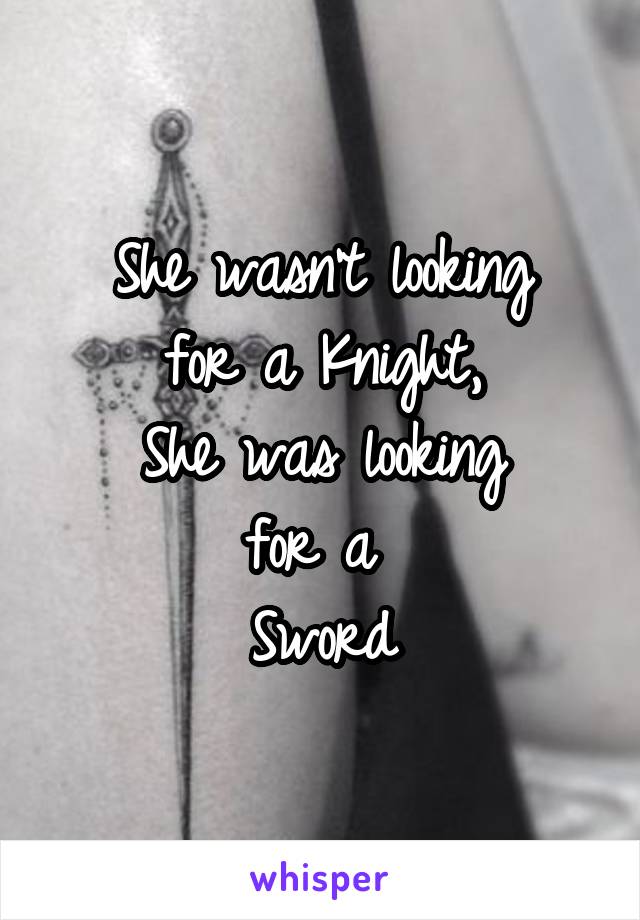 She wasn't looking
for a Knight,
She was looking
for a 
Sword