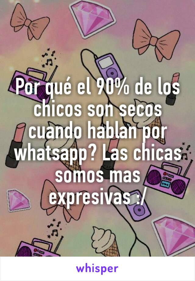 Por qué el 90% de los chicos son secos cuando hablan por whatsapp? Las chicas somos mas expresivas :/