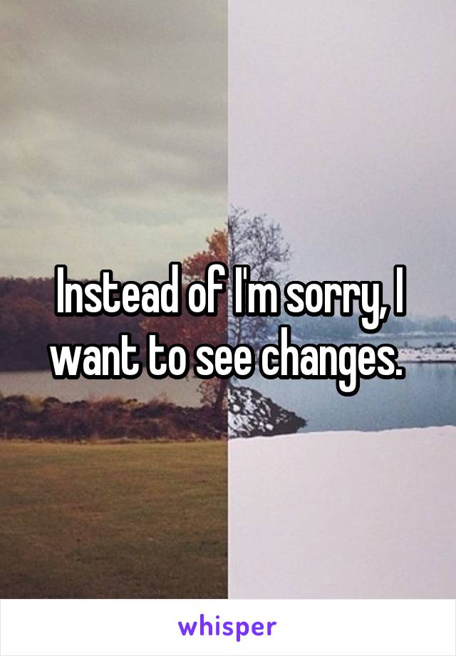 Instead of I'm sorry, I want to see changes. 