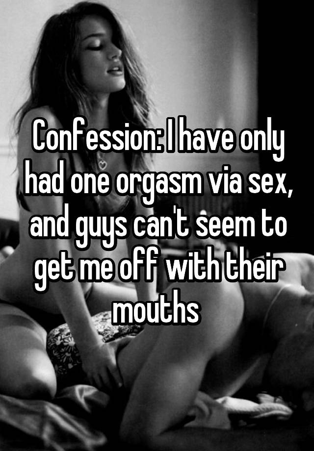 Confession: I have only had one orgasm via sex, and guys can't seem to get me off with their mouths 