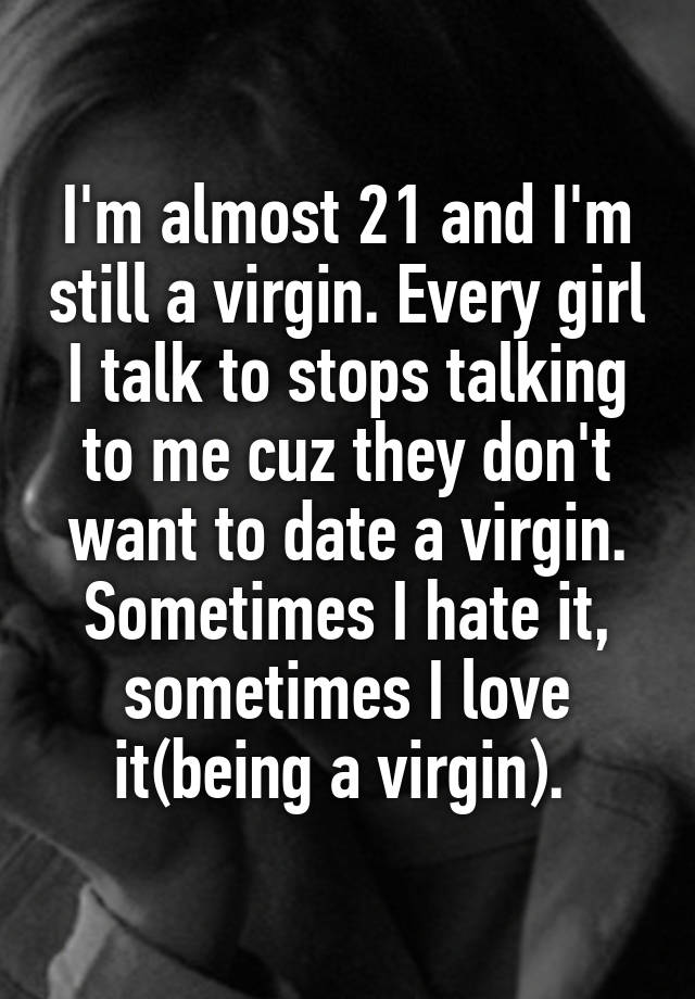 Im Almost 21 And Im Still A Virgin Every Girl I Talk To Stops Talking To Me Cuz They Dont 9661