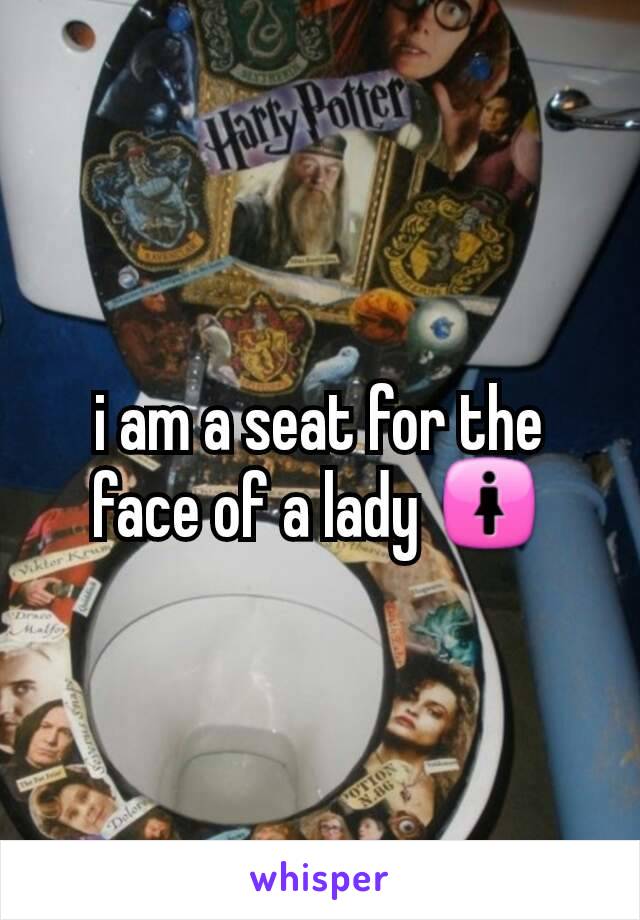 i am a seat for the face of a lady 🚺