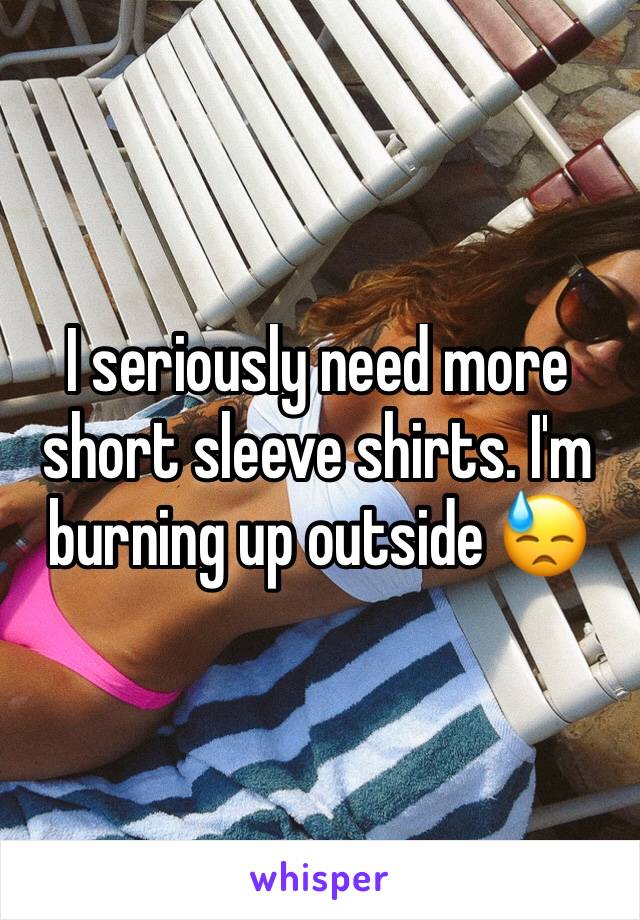 I seriously need more short sleeve shirts. I'm burning up outside 😓