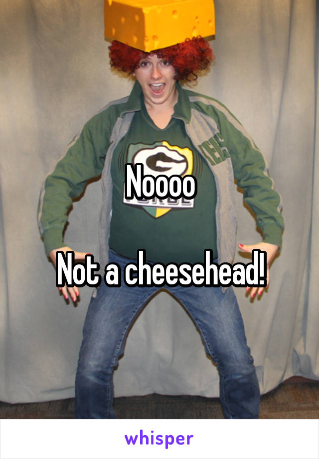 Noooo

Not a cheesehead!