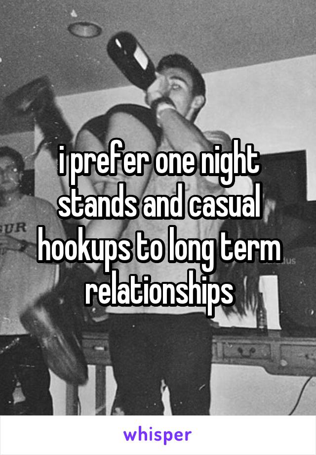 i prefer one night stands and casual hookups to long term relationships