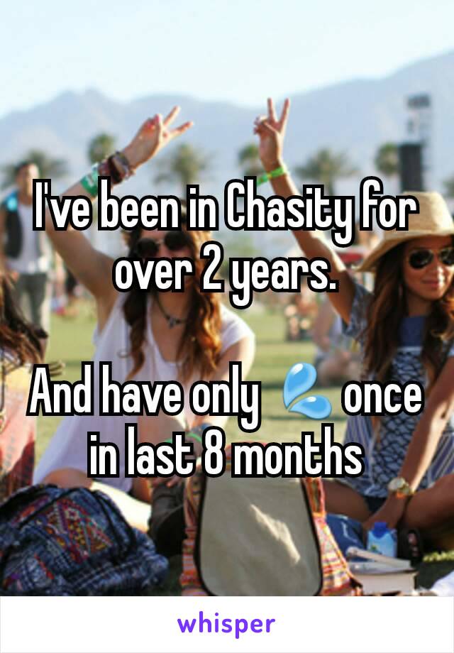 I've been in Chasity for over 2 years.

And have only 💦once in last 8 months