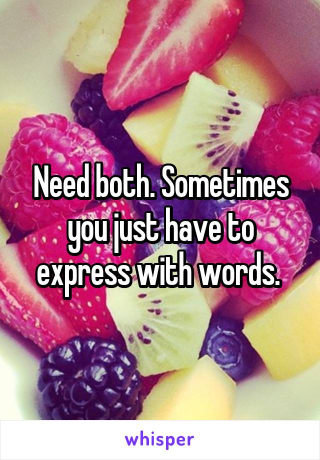 Need both. Sometimes you just have to express with words. 