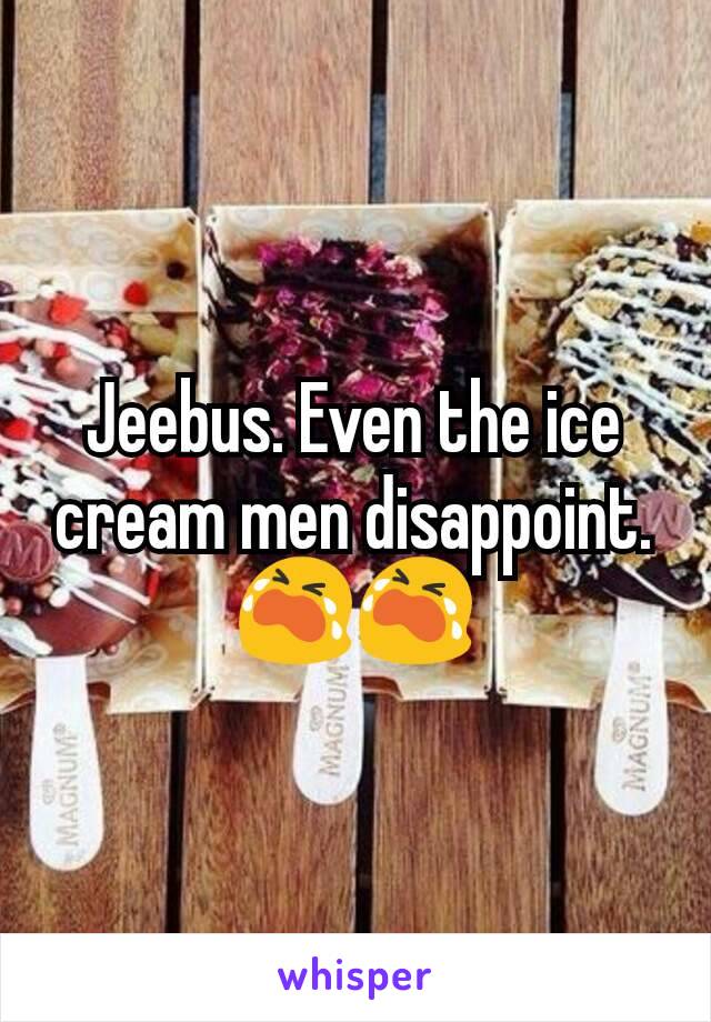 Jeebus. Even the ice cream men disappoint. 😭😭