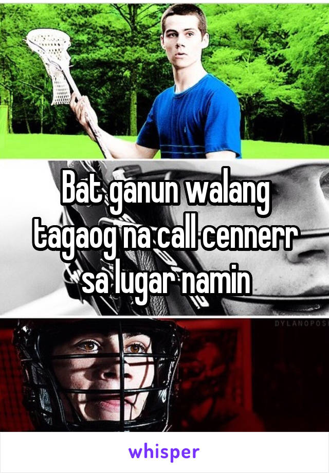 Bat ganun walang tagaog na call cennerr sa lugar namin