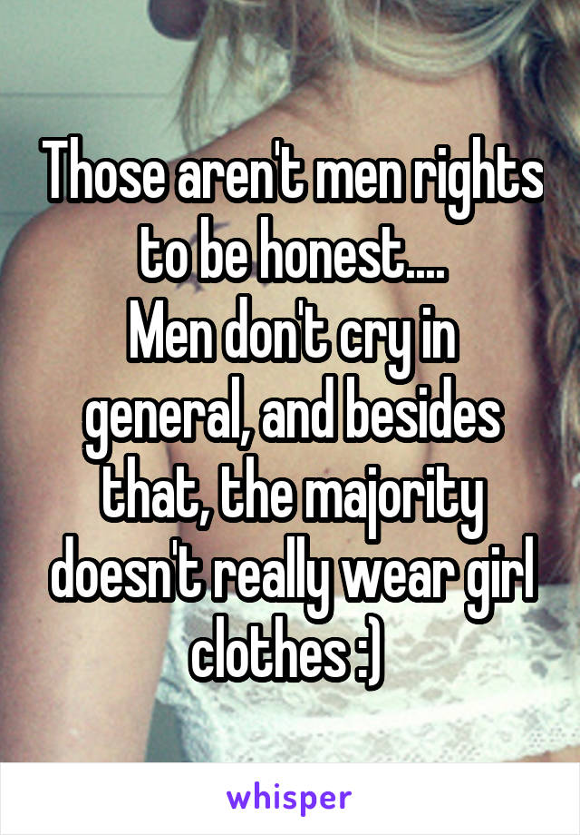 Those aren't men rights to be honest....
Men don't cry in general, and besides that, the majority doesn't really wear girl clothes :) 