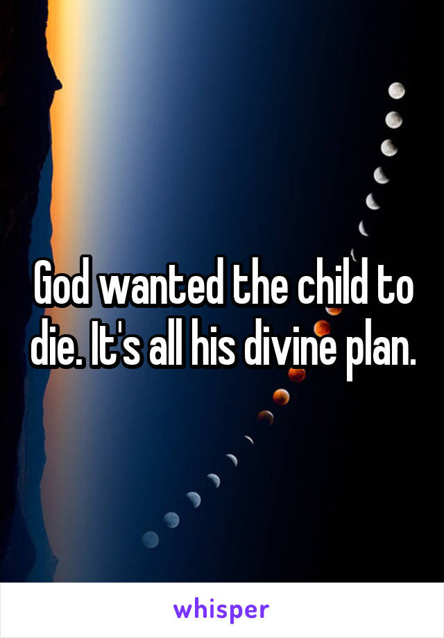 God wanted the child to die. It's all his divine plan.