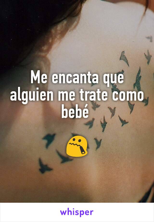 Me encanta que alguien me trate como bebé 

😯