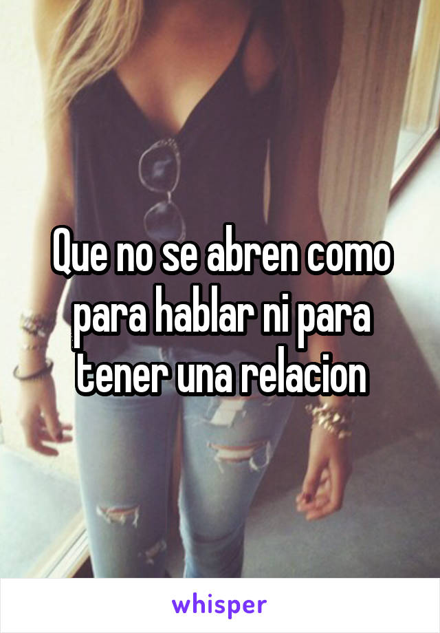 Que no se abren como para hablar ni para tener una relacion