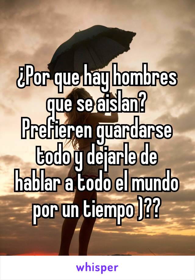 ¿Por que hay hombres que se aislan? Prefieren guardarse todo y dejarle de hablar a todo el mundo por un tiempo )??