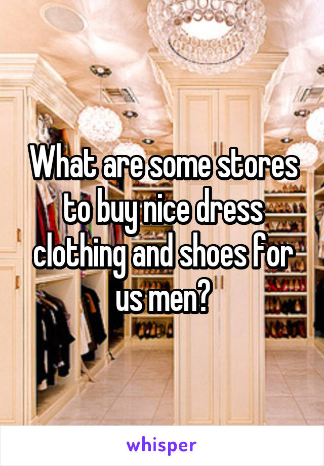 What are some stores to buy nice dress clothing and shoes for us men?