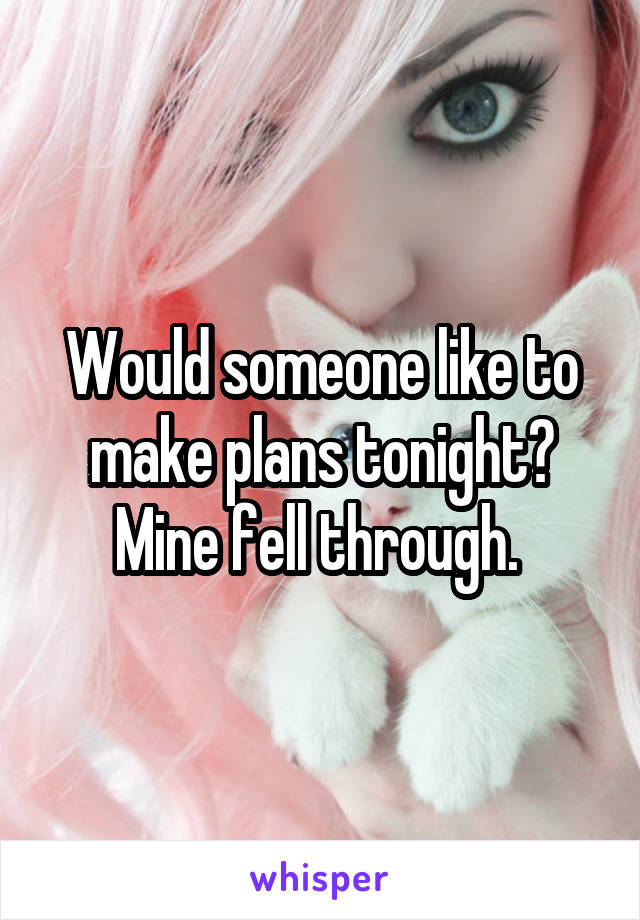 Would someone like to make plans tonight? Mine fell through. 