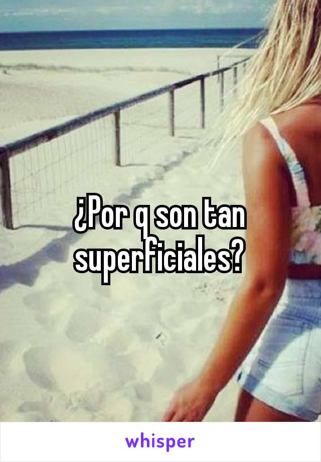 ¿Por q son tan superficiales?