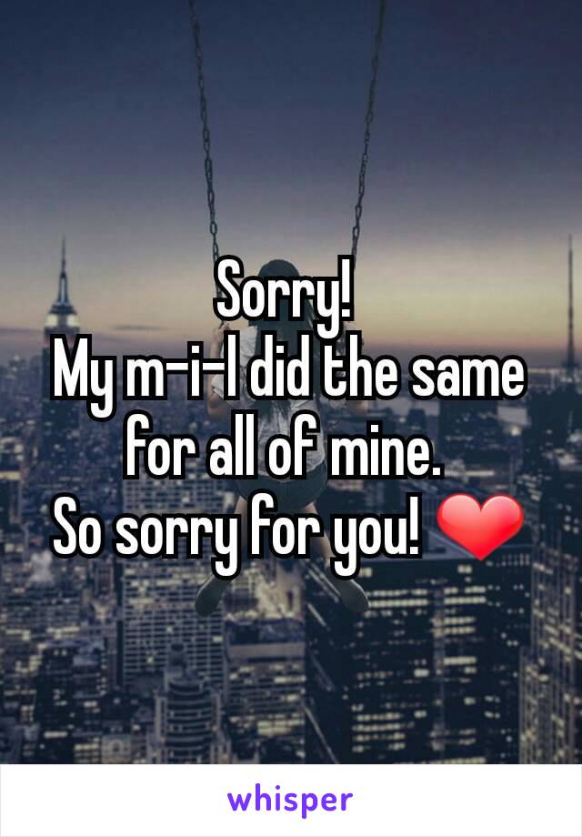 Sorry! 
My m-i-l did the same for all of mine. 
So sorry for you! ❤