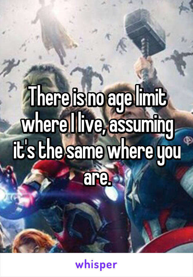 There is no age limit where I live, assuming it's the same where you are.