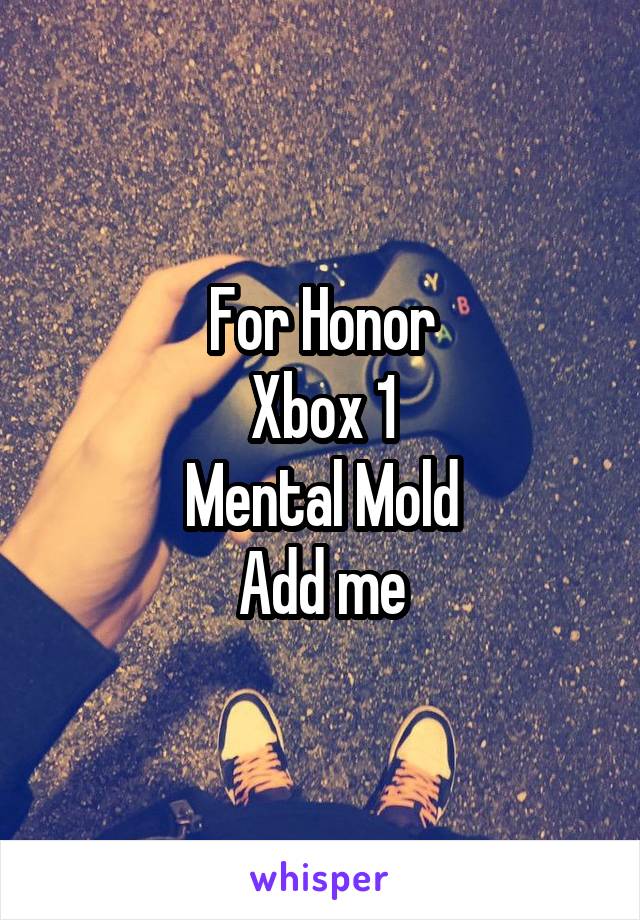 For Honor
Xbox 1
Mental Mold
Add me