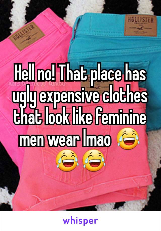 Hell no! That place has ugly expensive clothes that look like feminine men wear lmao 😂😂😂