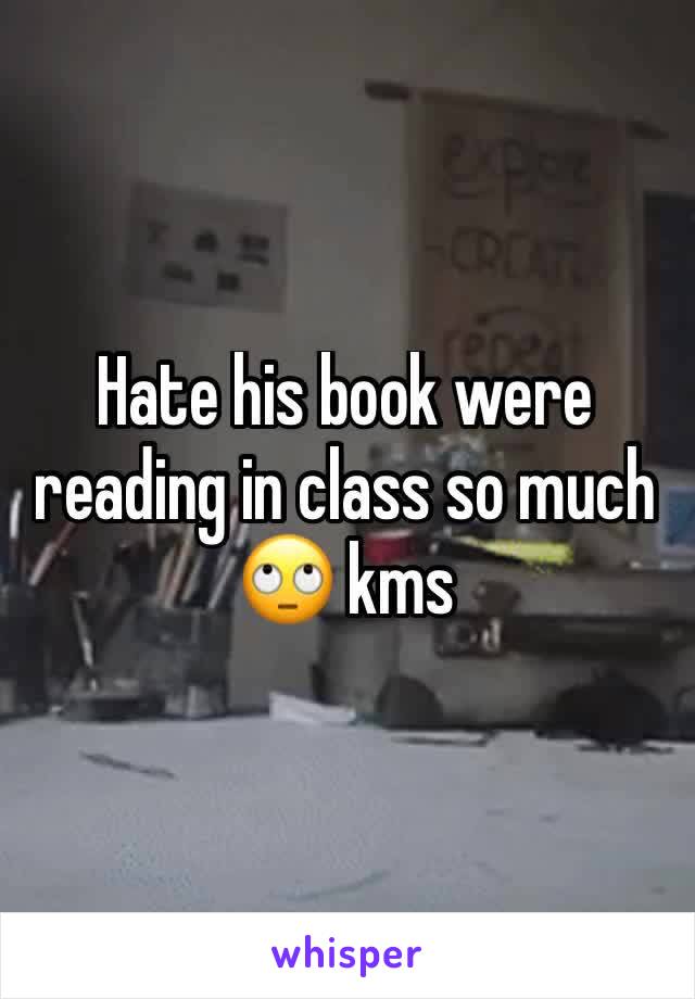 Hate his book were reading in class so much 🙄 kms