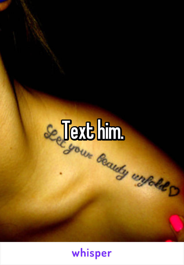 Text him.