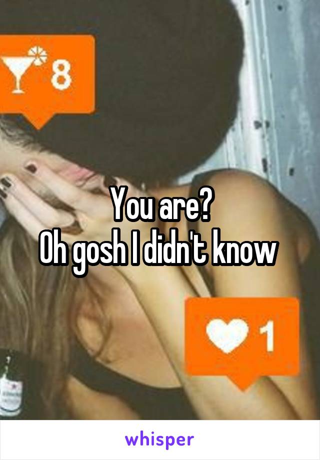 You are?
Oh gosh I didn't know 