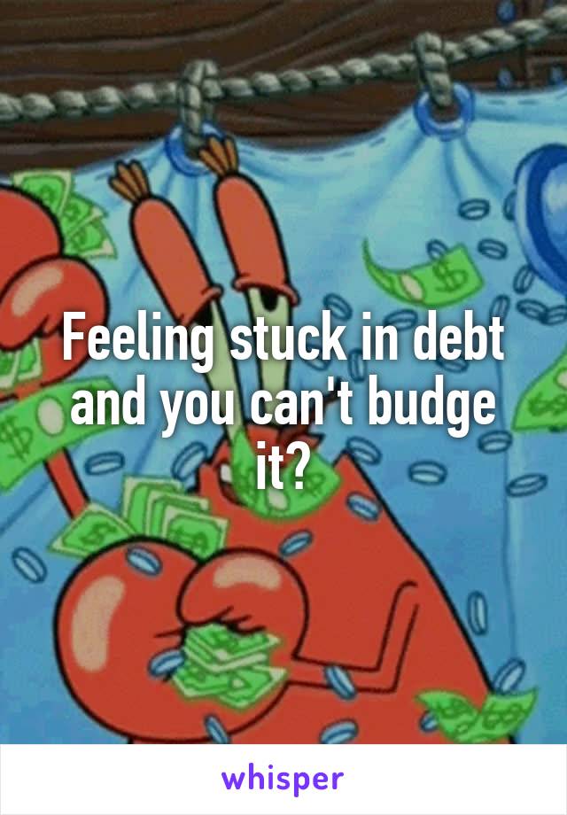 Feeling stuck in debt and you can't budge it?