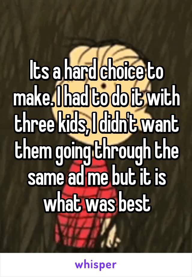 Its a hard choice to make. I had to do it with three kids, I didn't want them going through the same ad me but it is what was best