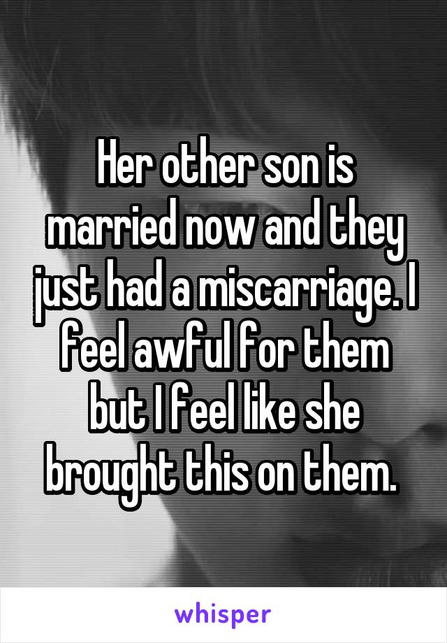 Her other son is married now and they just had a miscarriage. I feel awful for them but I feel like she brought this on them. 