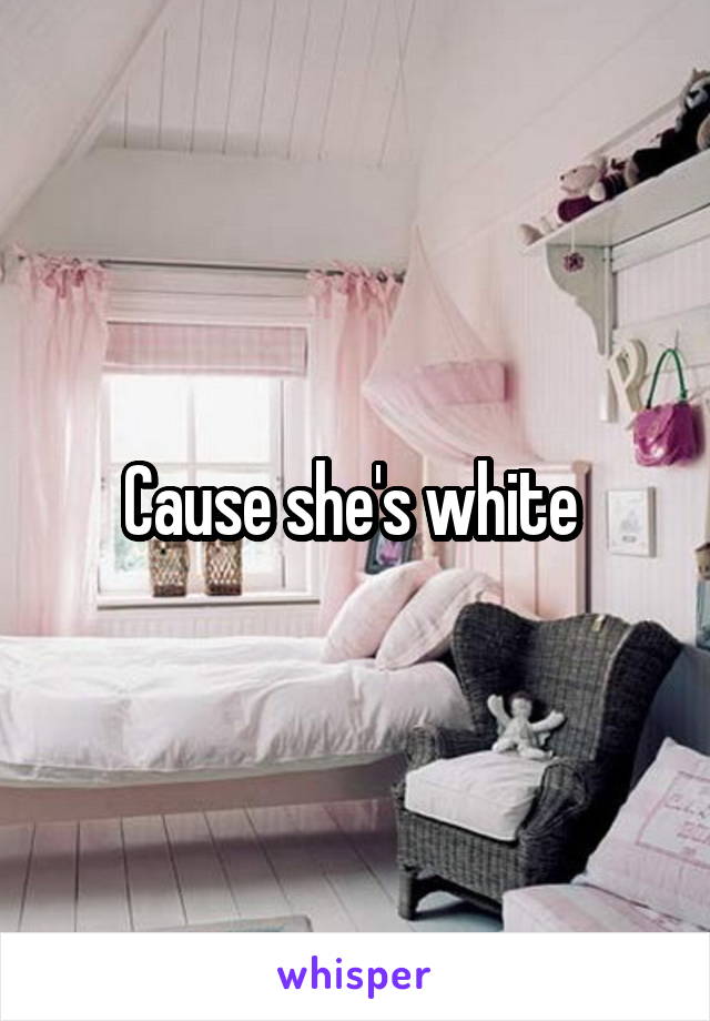 Cause she's white 