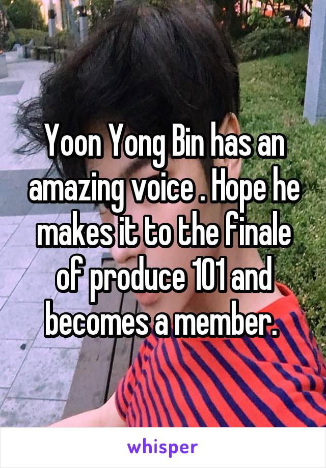 Yoon Yong Bin has an amazing voice . Hope he makes it to the finale of produce 101 and becomes a member. 