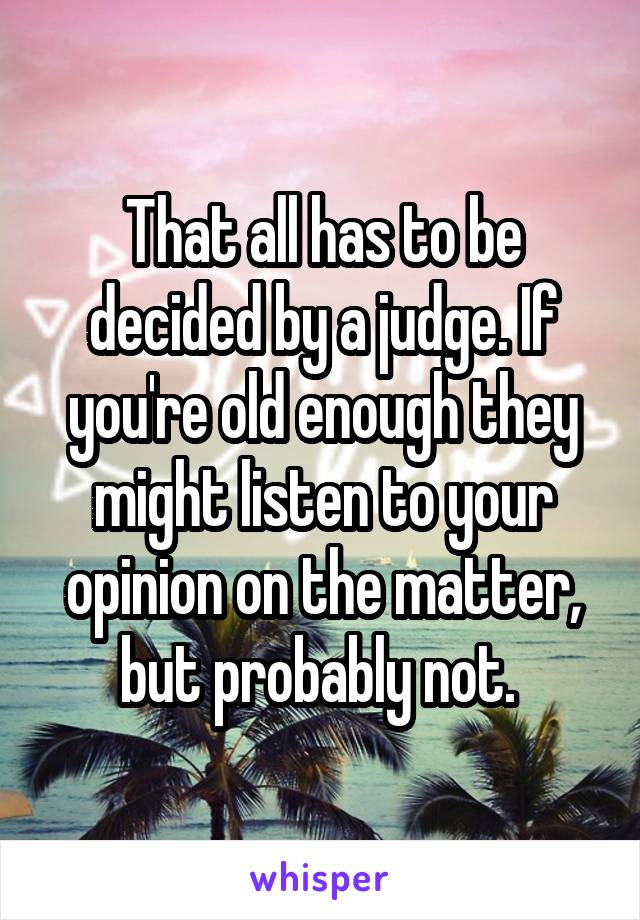 That all has to be decided by a judge. If you're old enough they might listen to your opinion on the matter, but probably not. 