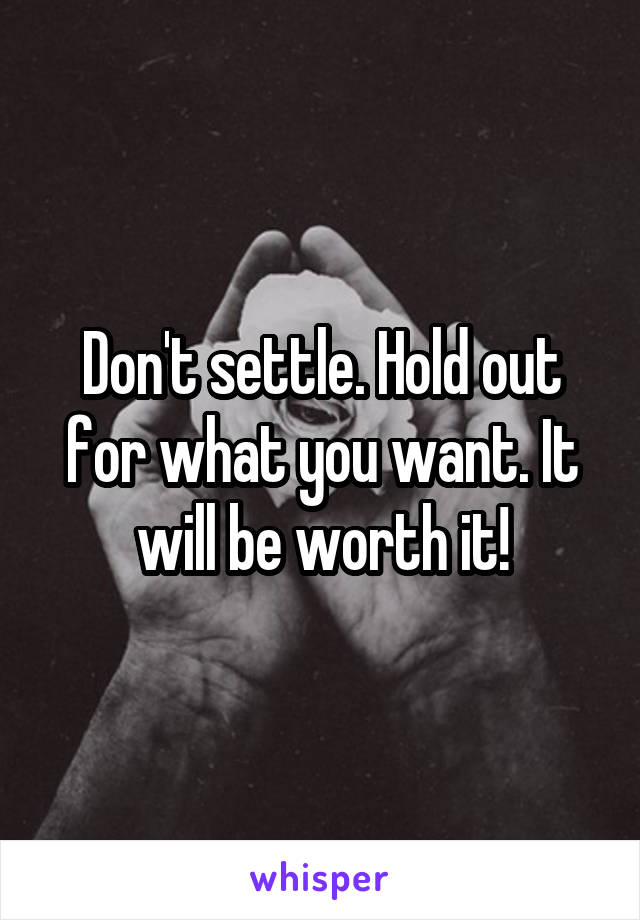 Don't settle. Hold out for what you want. It will be worth it!