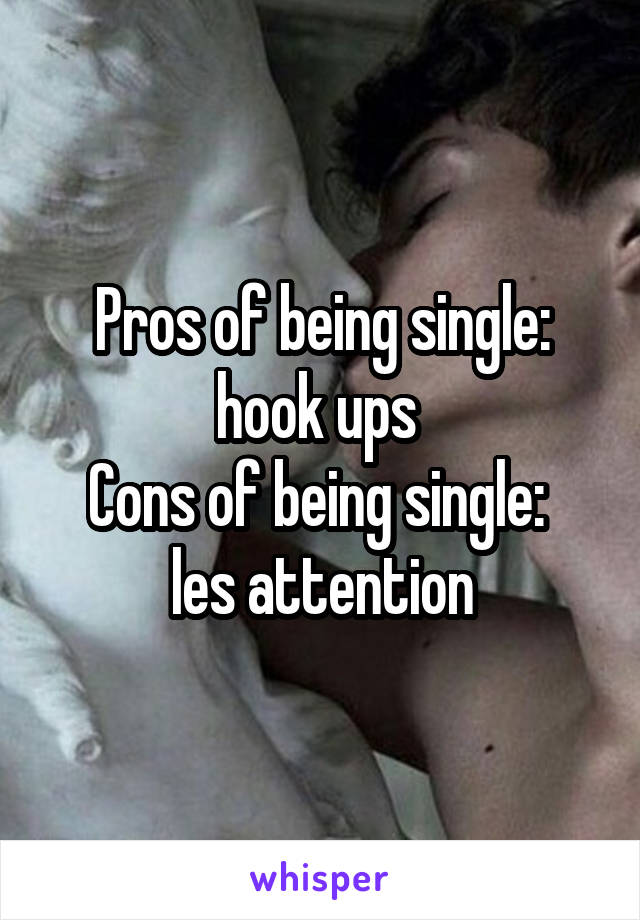 Pros of being single:
hook ups 
Cons of being single: 
les attention