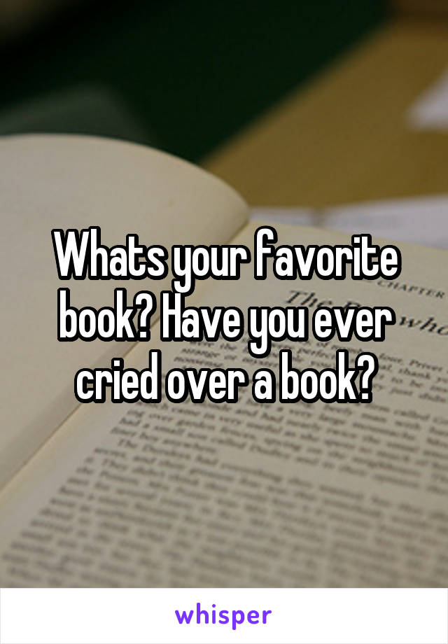 Whats your favorite book? Have you ever cried over a book?