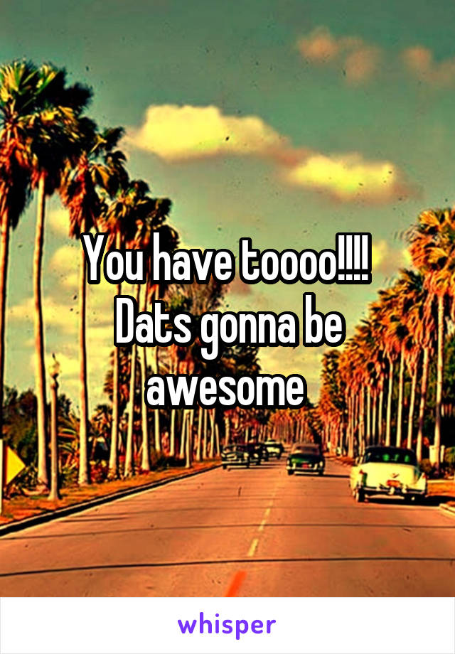 You have toooo!!!! 
Dats gonna be awesome 