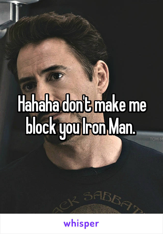 Hahaha don't make me block you Iron Man. 